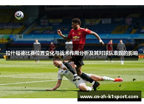 拉什福德比赛位置变化与战术作用分析及其对球队表现的影响 拉什福德比赛位置变化与战术作用分析及其对球队表现的影响