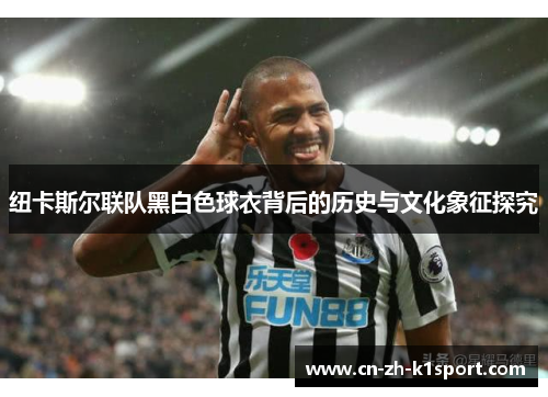 纽卡斯尔联队黑白色球衣背后的历史与文化象征探究 纽卡斯尔联队黑白色球衣背后的历史与文化象征探究