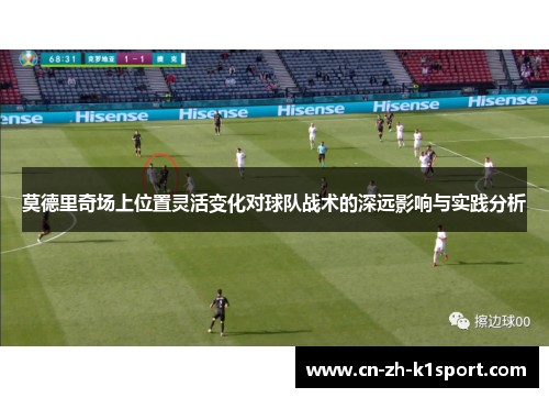 莫德里奇场上位置灵活变化对球队战术的深远影响与实践分析