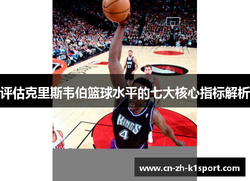 评估克里斯韦伯篮球水平的七大核心指标解析