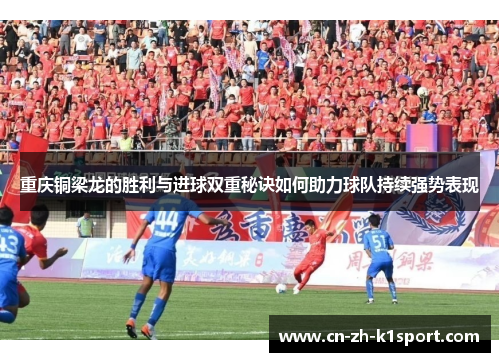 重庆铜梁龙的胜利与进球双重秘诀如何助力球队持续强势表现 重庆铜梁龙的胜利与进球双重秘诀如何助力球队持续强势表现