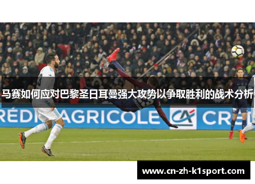 马赛如何应对巴黎圣日耳曼强大攻势以争取胜利的战术分析