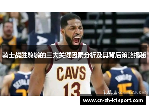 骑士战胜鹈鹕的三大关键因素分析及其背后策略揭秘