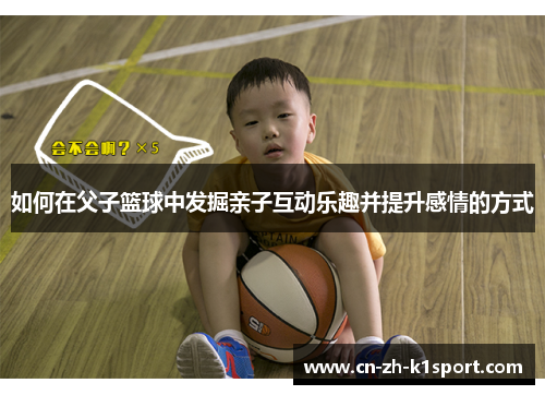 如何在父子篮球中发掘亲子互动乐趣并提升感情的方式