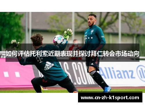 如何评估托利索近期表现并探讨拜仁转会市场动向 如何评估托利索近期表现并探讨拜仁转会市场动向