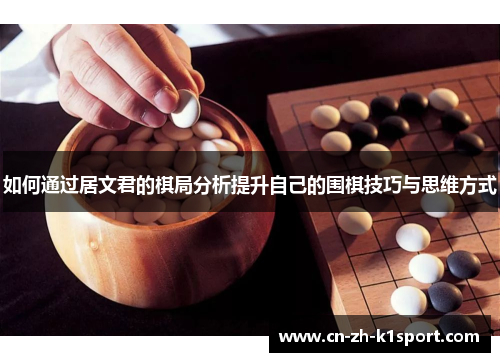 如何通过居文君的棋局分析提升自己的围棋技巧与思维方式 如何通过居文君的棋局分析提升自己的围棋技巧与思维方式
