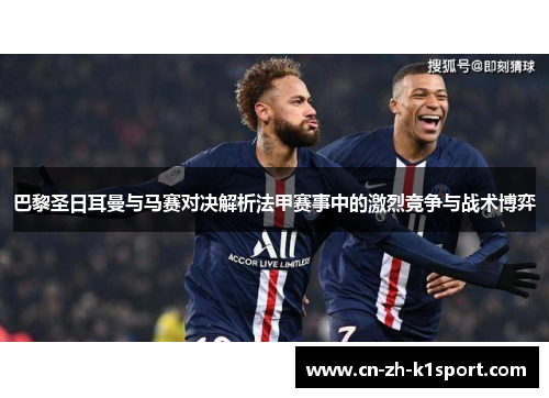 巴黎圣日耳曼与马赛对决解析法甲赛事中的激烈竞争与战术博弈 巴黎圣日耳曼与马赛对决解析法甲赛事中的激烈竞争与战术博弈