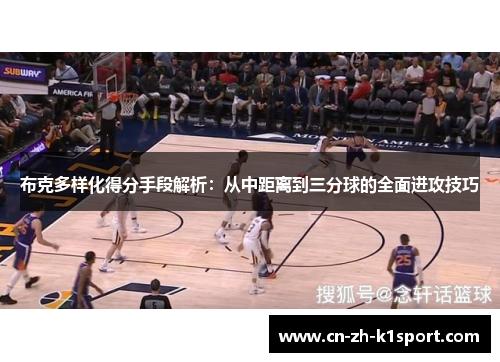布克多样化得分手段解析:从中距离到三分球的全面进攻技巧 布克多样化得分手段解析:从中距离到三分球的全面进攻技巧
