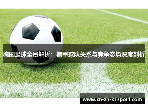 德国足球全景解析:德甲球队关系与竞争态势深度剖析 德国足球全景解析:德甲球队关系与竞争态势深度剖析