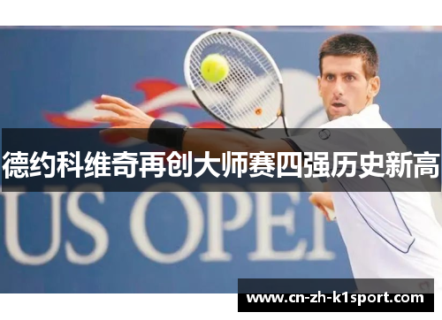 德约科维奇再创大师赛四强历史新高 德约科维奇再创大师赛四强历史新高