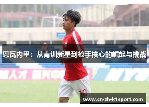 恩瓦内里：从青训新星到枪手核心的崛起与挑战