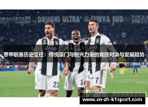 意甲联赛历史变迁:传统豪门与新兴力量的竞技对决与发展趋势 意甲联赛历史变迁:传统豪门与新兴力量的竞技对决与发展趋势