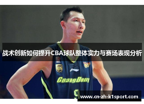 战术创新如何提升CBA球队整体实力与赛场表现分析 战术创新如何提升CBA球队整体实力与赛场表现分析
