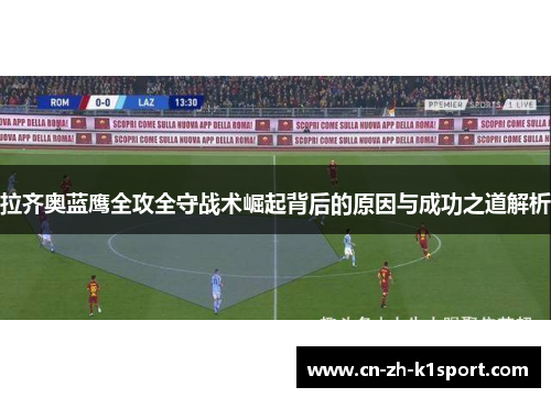 拉齐奥蓝鹰全攻全守战术崛起背后的原因与成功之道解析 拉齐奥蓝鹰全攻全守战术崛起背后的原因与成功之道解析