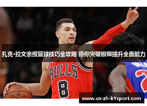 扎克·拉文亲授篮球技巧全攻略 带你突破极限提升全面能力 扎克·拉文亲授篮球技巧全攻略 带你突破极限提升全面能力