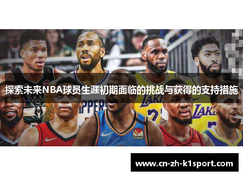 探索未来NBA球员生涯初期面临的挑战与获得的支持措施 探索未来NBA球员生涯初期面临的挑战与获得的支持措施