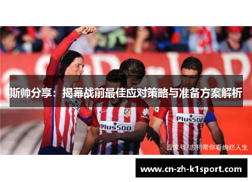 斯帅分享:揭幕战前最佳应对策略与准备方案解析 斯帅分享:揭幕战前最佳应对策略与准备方案解析