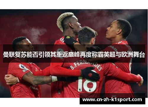曼联复苏能否引领其重返巅峰再度称霸英超与欧洲舞台 曼联复苏能否引领其重返巅峰再度称霸英超与欧洲舞台