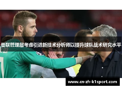 曼联管理层考虑引进新技术分析师以提升球队战术研究水平