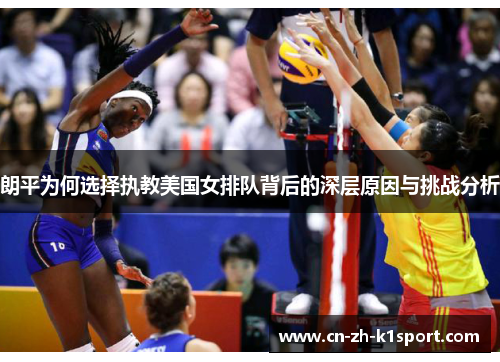 朗平为何选择执教美国女排队背后的深层原因与挑战分析 朗平为何选择执教美国女排队背后的深层原因与挑战分析