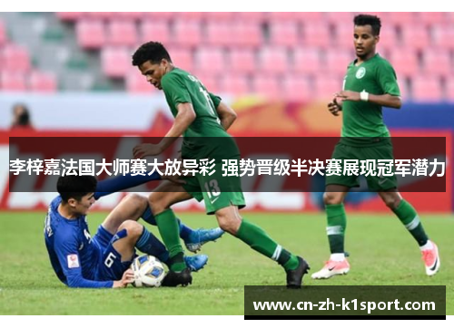 李梓嘉法国大师赛大放异彩 强势晋级半决赛展现冠军潜力 李梓嘉法国大师赛大放异彩 强势晋级半决赛展现冠军潜力