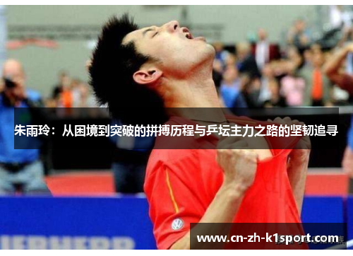 朱雨玲:从困境到突破的拼搏历程与乒坛主力之路的坚韧追寻 朱雨玲:从困境到突破的拼搏历程与乒坛主力之路的坚韧追寻