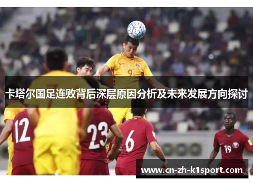 卡塔尔国足连败背后深层原因分析及未来发展方向探讨 卡塔尔国足连败背后深层原因分析及未来发展方向探讨