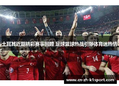 土耳其近期精彩赛事回顾 足球篮球热战引爆体育迷热情 土耳其近期精彩赛事回顾 足球篮球热战引爆体育迷热情