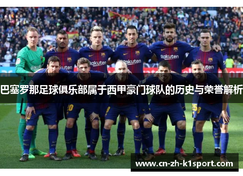 巴塞罗那足球俱乐部属于西甲豪门球队的历史与荣誉解析 巴塞罗那足球俱乐部属于西甲豪门球队的历史与荣誉解析