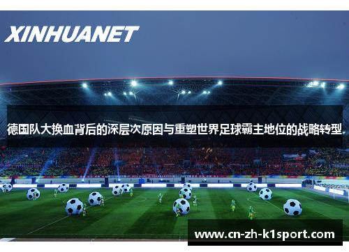 德国队大换血背后的深层次原因与重塑世界足球霸主地位的战略转型 德国队大换血背后的深层次原因与重塑世界足球霸主地位的战略转型