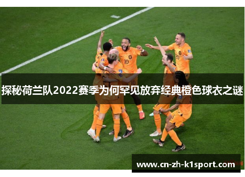 探秘荷兰队2022赛季为何罕见放弃经典橙色球衣之谜 探秘荷兰队2022赛季为何罕见放弃经典橙色球衣之谜