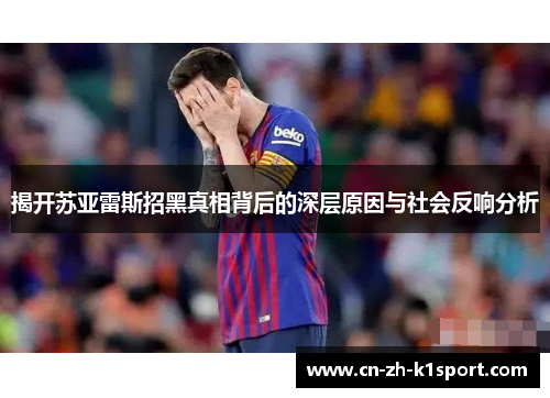 揭开苏亚雷斯招黑真相背后的深层原因与社会反响分析 揭开苏亚雷斯招黑真相背后的深层原因与社会反响分析