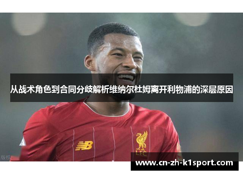 从战术角色到合同分歧解析维纳尔杜姆离开利物浦的深层原因 从战术角色到合同分歧解析维纳尔杜姆离开利物浦的深层原因