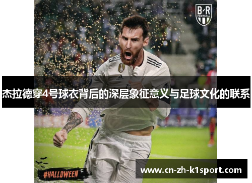 杰拉德穿4号球衣背后的深层象征意义与足球文化的联系 杰拉德穿4号球衣背后的深层象征意义与足球文化的联系