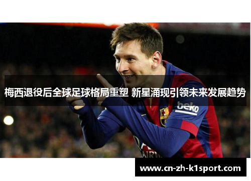 梅西退役后全球足球格局重塑 新星涌现引领未来发展趋势 梅西退役后全球足球格局重塑 新星涌现引领未来发展趋势