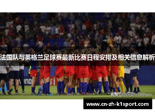 法国队与英格兰足球赛最新比赛日程安排及相关信息解析