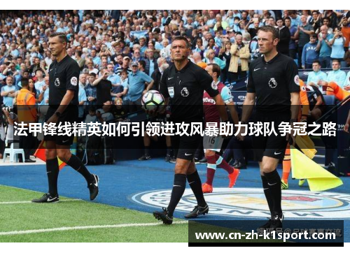 法甲锋线精英如何引领进攻风暴助力球队争冠之路 法甲锋线精英如何引领进攻风暴助力球队争冠之路