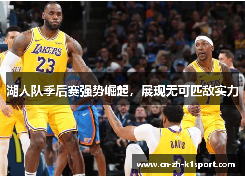 湖人队季后赛强势崛起,展现无可匹敌实力 湖人队季后赛强势崛起,展现无可匹敌实力