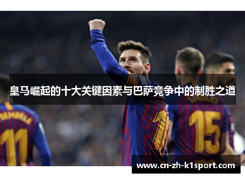 皇马崛起的十大关键因素与巴萨竞争中的制胜之道