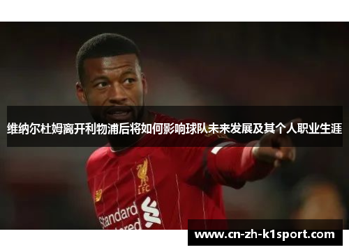 维纳尔杜姆离开利物浦后将如何影响球队未来发展及其个人职业生涯 维纳尔杜姆离开利物浦后将如何影响球队未来发展及其个人职业生涯