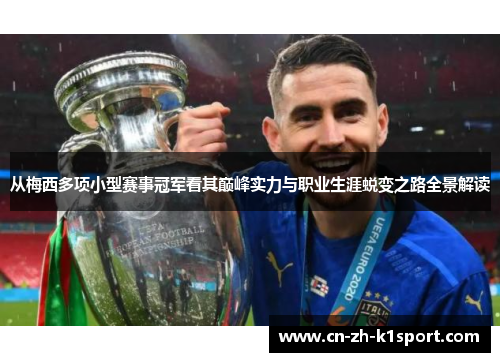 从梅西多项小型赛事冠军看其巅峰实力与职业生涯蜕变之路全景解读 从梅西多项小型赛事冠军看其巅峰实力与职业生涯蜕变之路全景解读