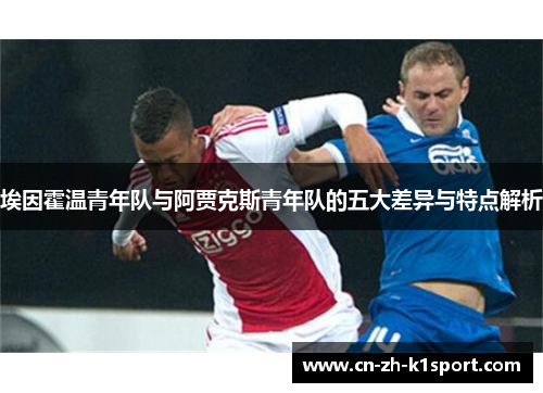 埃因霍温青年队与阿贾克斯青年队的五大差异与特点解析 埃因霍温青年队与阿贾克斯青年队的五大差异与特点解析