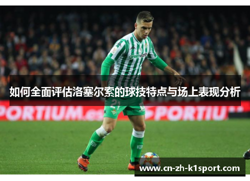 如何全面评估洛塞尔索的球技特点与场上表现分析 如何全面评估洛塞尔索的球技特点与场上表现分析