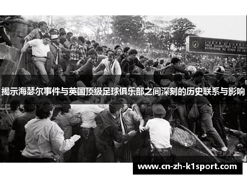 揭示海瑟尔事件与英国顶级足球俱乐部之间深刻的历史联系与影响 揭示海瑟尔事件与英国顶级足球俱乐部之间深刻的历史联系与影响