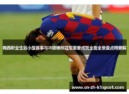 梅西职业生涯小型赛事与次级锦标冠军重要成就全面全景盘点精要解