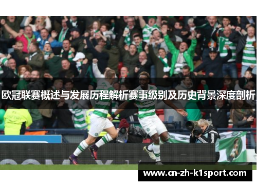欧冠联赛概述与发展历程解析赛事级别及历史背景深度剖析 欧冠联赛概述与发展历程解析赛事级别及历史背景深度剖析