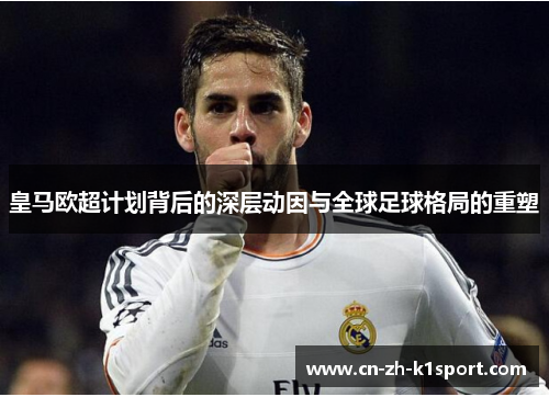 皇马欧超计划背后的深层动因与全球足球格局的重塑 皇马欧超计划背后的深层动因与全球足球格局的重塑