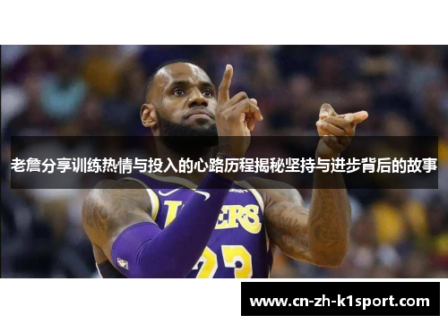 老詹分享训练热情与投入的心路历程揭秘坚持与进步背后的故事 老詹分享训练热情与投入的心路历程揭秘坚持与进步背后的故事