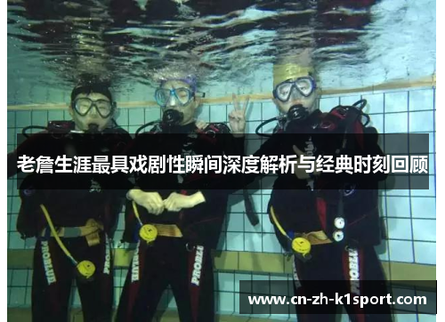 老詹生涯最具戏剧性瞬间深度解析与经典时刻回顾 老詹生涯最具戏剧性瞬间深度解析与经典时刻回顾