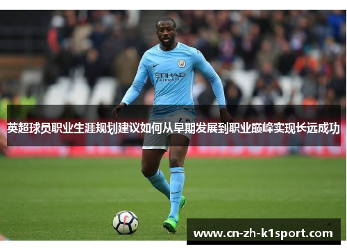 英超球员职业生涯规划建议如何从早期发展到职业巅峰实现长远成功 英超球员职业生涯规划建议如何从早期发展到职业巅峰实现长远成功